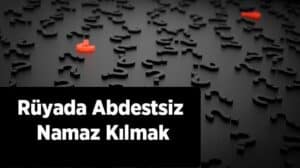 Rüyada abdestsiz namaz kılmanın anlamı ve yorumları hakkında detaylı bilgileri