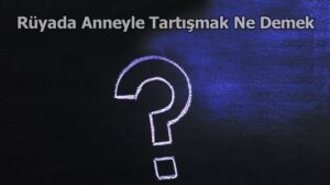 Rüyada anneyle tartışmak ne anlama gelir? Psikolojik ve manevi açıdan