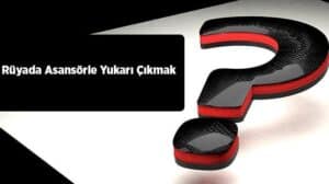 Rüyada asansörle yukarı çıkmak ne anlama gelir? Bu rüyanın farklı