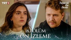 Taşacak Bu Deniz 18. Bölüm ön izlemesiyle yeni gelişmeler ve