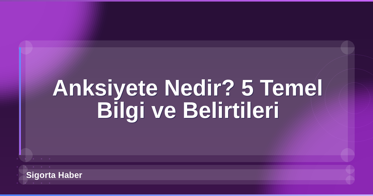Anksiyete Nedir? 5 Temel Bilgi ve Belirtileri