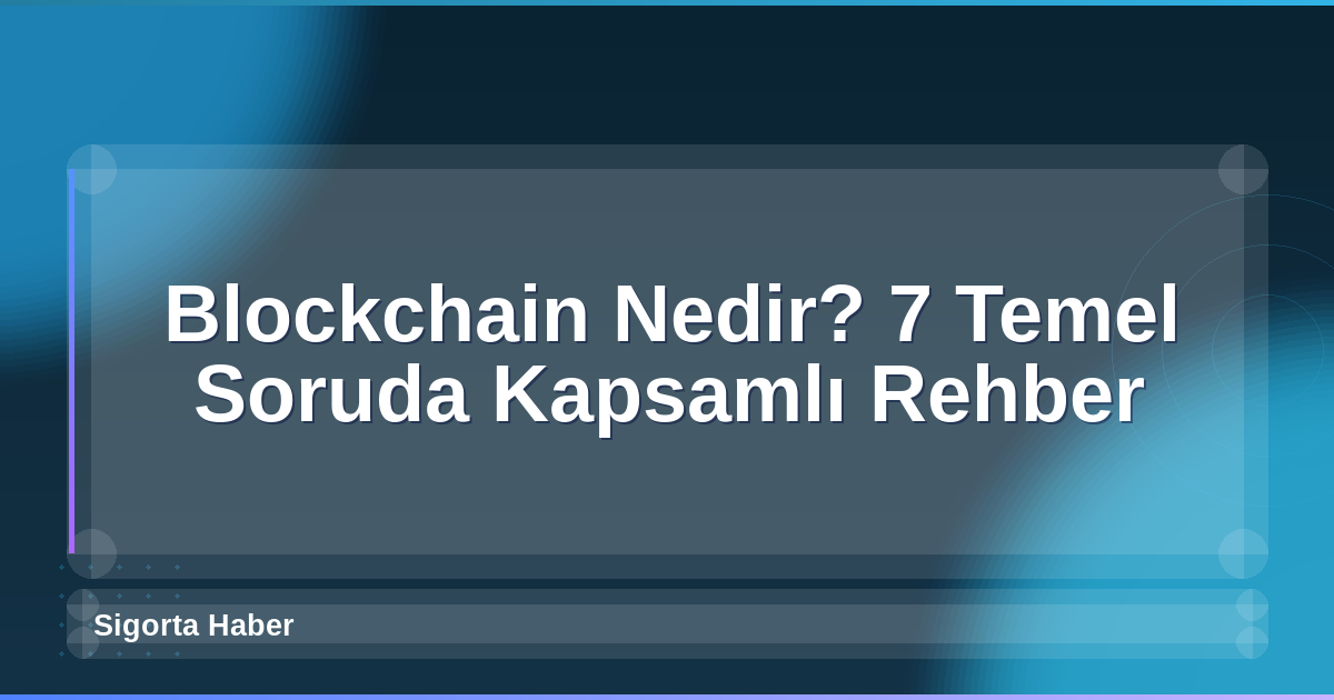 Blockchain Nedir? 7 Temel Soruda Kapsamlı Rehber