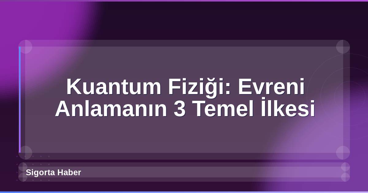 Kuantum Fiziği: Evreni Anlamanın 3 Temel İlkesi