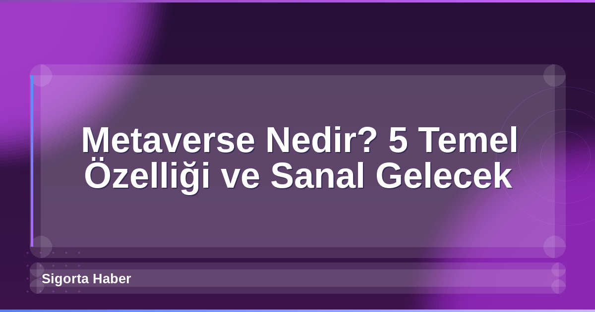 Metaverse Nedir? 5 Temel Özelliği ve Sanal Gelecek