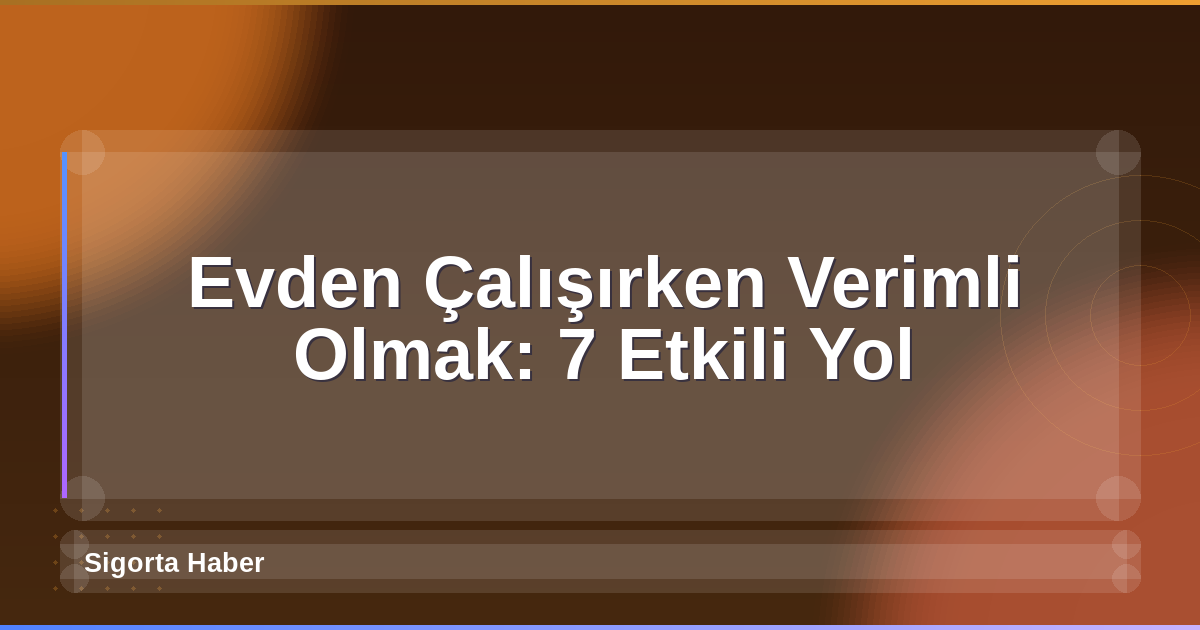 Evden Çalışırken Verimli Olmak: 7 Etkili Yol