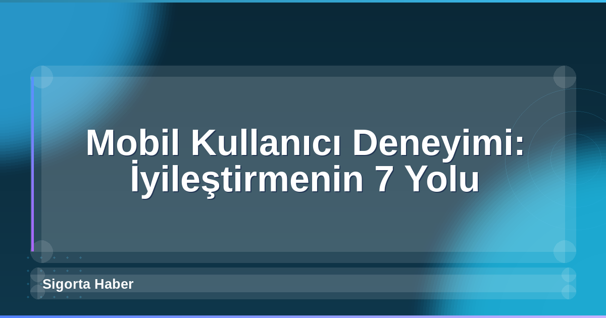 Mobil Kullanıcı Deneyimi: İyileştirmenin 7 Yolu