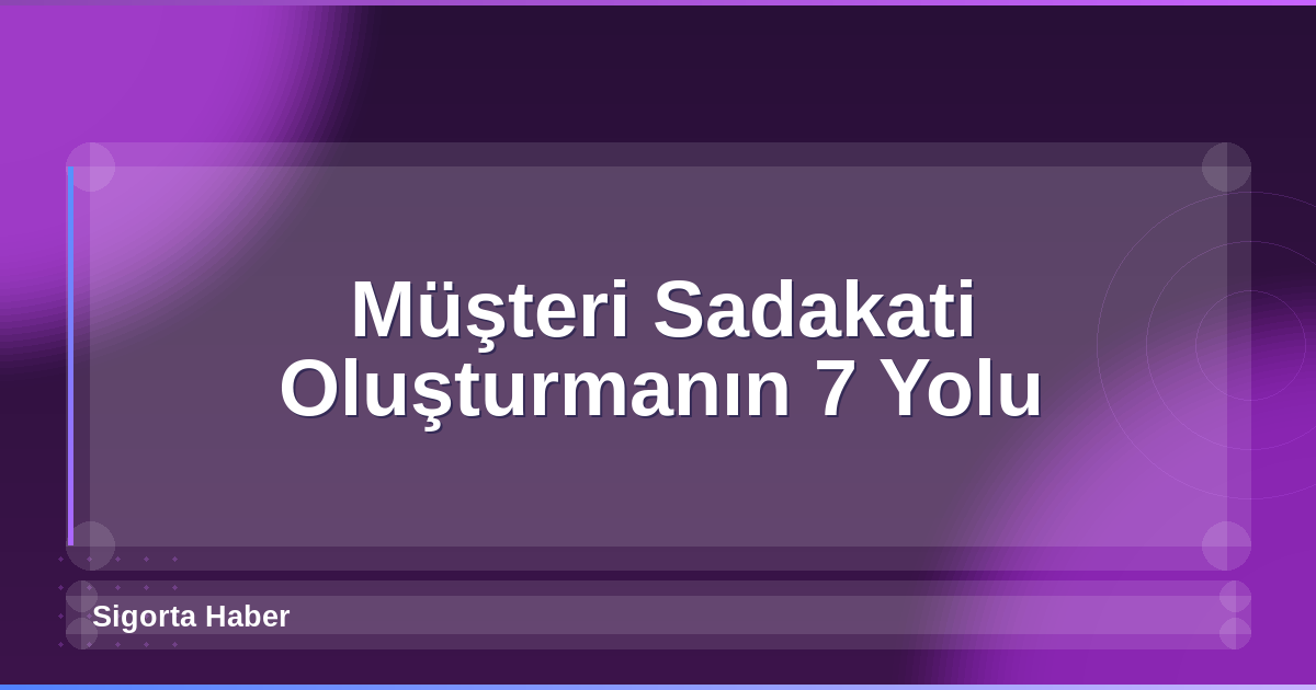 Müşteri Sadakati Oluşturmanın 7 Yolu