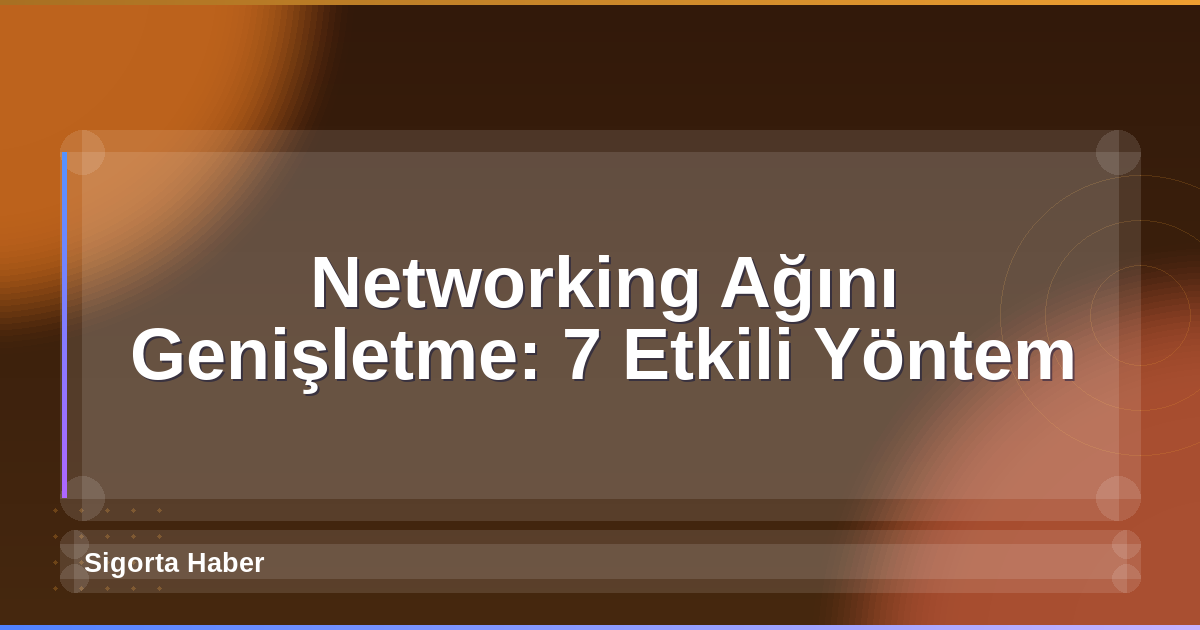 Networking Ağını Genişletme: 7 Etkili Yöntem