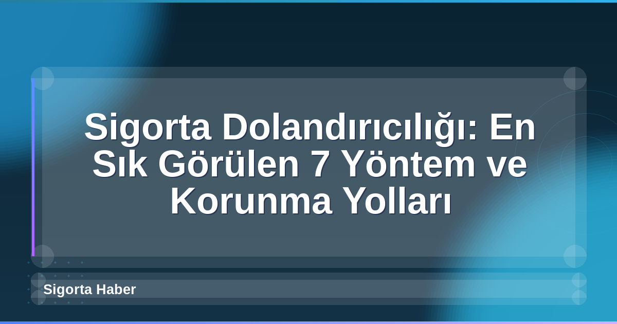 Sigorta Dolandırıcılığı: En Sık Görülen 7 Yöntem ve Korunma Yolları