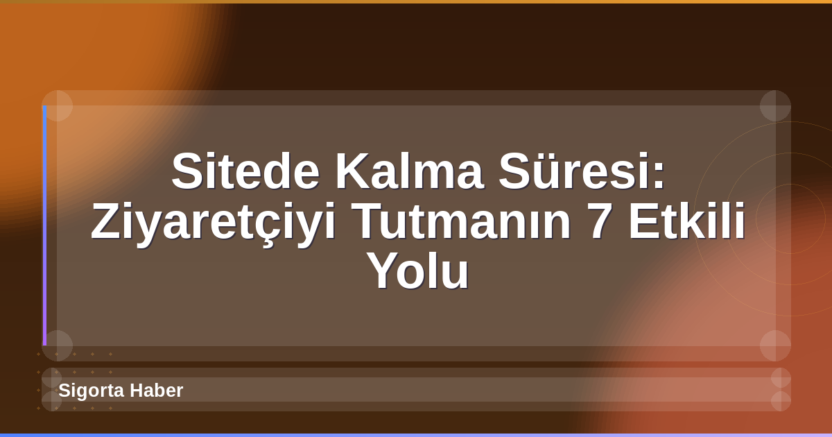Sitede Kalma Süresi: Ziyaretçiyi Tutmanın 7 Etkili Yolu