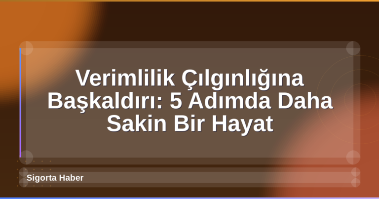Verimlilik Çılgınlığına Başkaldırı: 5 Adımda Daha Sakin Bir Hayat