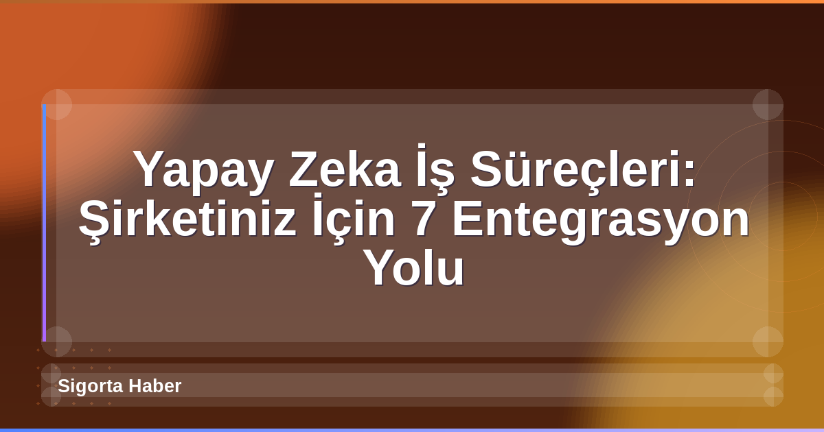Yapay Zeka İş Süreçleri: Şirketiniz İçin 7 Entegrasyon Yolu