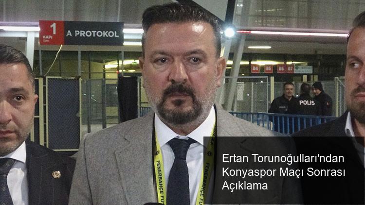 Ertan Torunoğulları’ndan Konyaspor Maçı Sonrası Açıklama