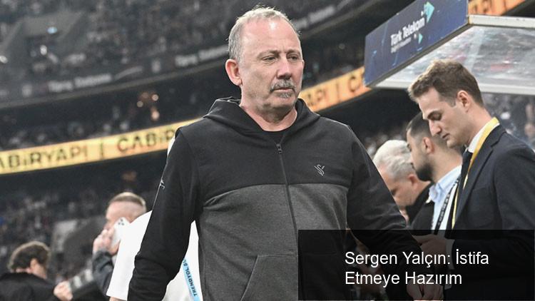 Sergen Yalçın: İstifa Etmeye Hazırım