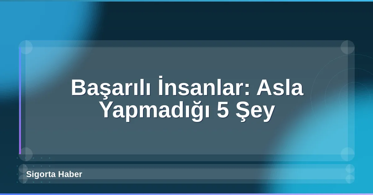 Başarılı İnsanlar: Asla Yapmadığı 5 Şey