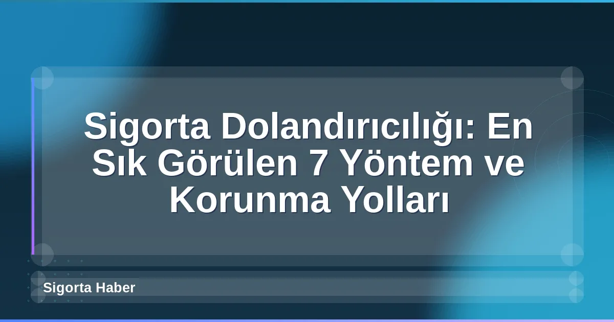 Sigorta Dolandırıcılığı: En Sık Görülen 7 Yöntem ve Korunma Yolları