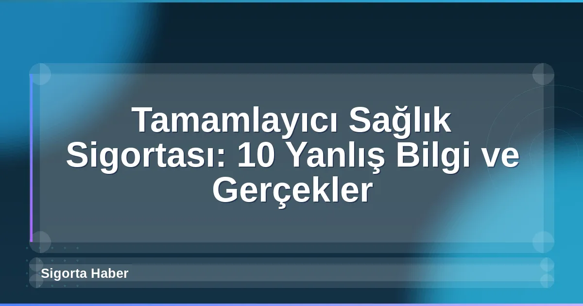 Tamamlayıcı Sağlık Sigortası: 10 Yanlış Bilgi ve Gerçekler