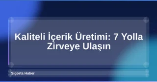 Kaliteli İçerik Üretimi: 7 Yolla Zirveye Ulaşın