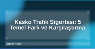 Kasko Trafik Sigortası: 5 Temel Fark ve Karşılaştırma