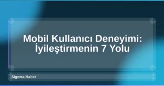 Mobil Kullanıcı Deneyimi: İyileştirmenin 7 Yolu