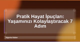 Pratik Hayat İpuçları: Yaşamınızı Kolaylaştıracak 7 Adım