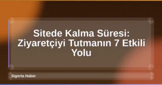 Sitede Kalma Süresi: Ziyaretçiyi Tutmanın 7 Etkili Yolu