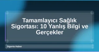 Tamamlayıcı Sağlık Sigortası: 10 Yanlış Bilgi ve Gerçekler