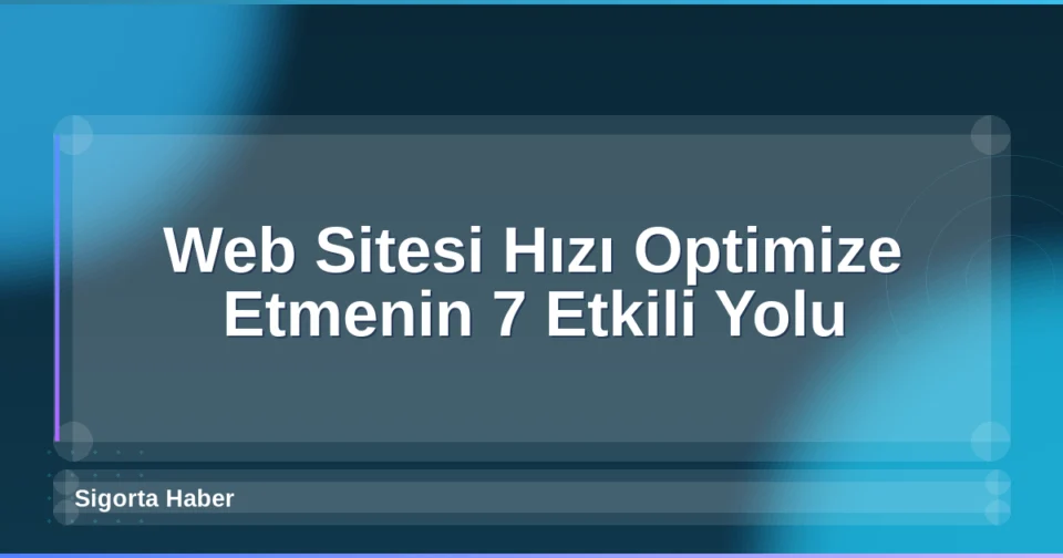 Web Sitesi Hızı Optimize Etmenin 7 Etkili Yolu