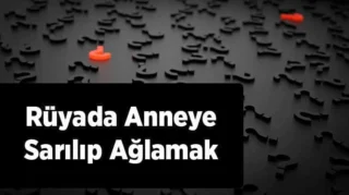 Rüyada Anneye Sarılıp Ağlamak: Anlamı ve Yorumları