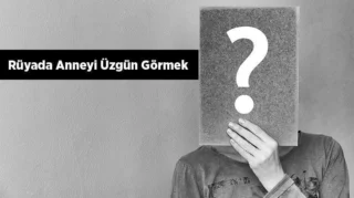Rüyada Anneyi Üzgün Görmek ve Anlamı