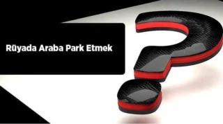 Rüyada Araba Park Etmek Ne Anlama Gelir?
