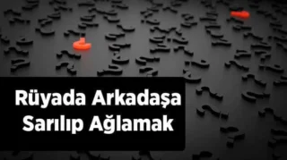 Rüyada Arkadaşa Sarılıp Ağlamak: Anlamı ve Yorumları